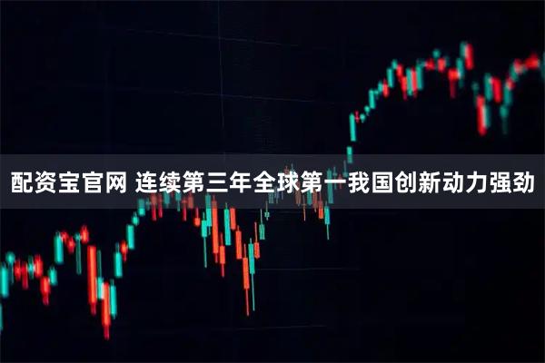 配资宝官网 连续第三年全球第一我国创新动力强劲