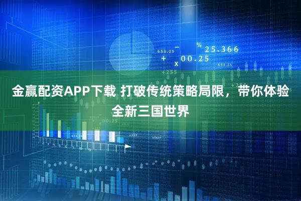金赢配资APP下载 打破传统策略局限,带你体验全新三国世界