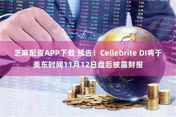 芝麻配资APP下载 预告！Cellebrite DI将于美东时间11月12日盘后披露财报