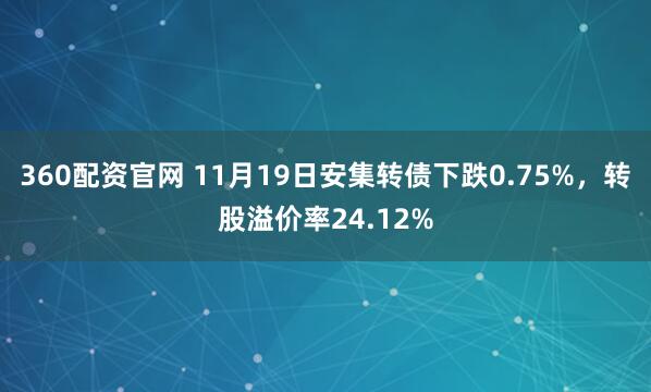 360配资官网 11月19日安集转债下跌0.75%,转股溢价率24.12%