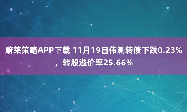 蔚莱策略APP下载 11月19日伟测转债下跌0.23%,转股溢价率25.66%