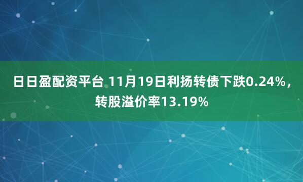 日日盈配资平台 11月19日利扬转债下跌0.24%,转股溢价率13.19%