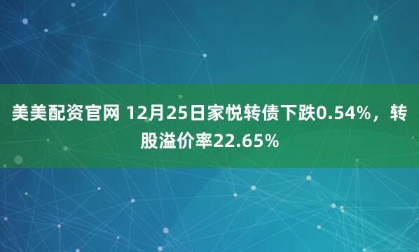 美美配资官网 12月25日家悦转债下跌0.54%，转股溢价率22.65%