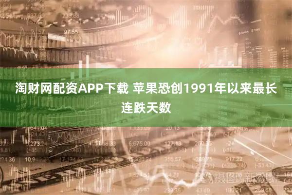 淘财网配资APP下载 苹果恐创1991年以来最长连跌天数