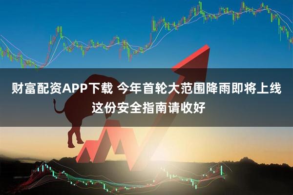 财富配资APP下载 今年首轮大范围降雨即将上线 这份安全指南请收好