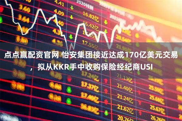 点点赢配资官网 怡安集团接近达成170亿美元交易，拟从KKR手中收购保险经纪商USI